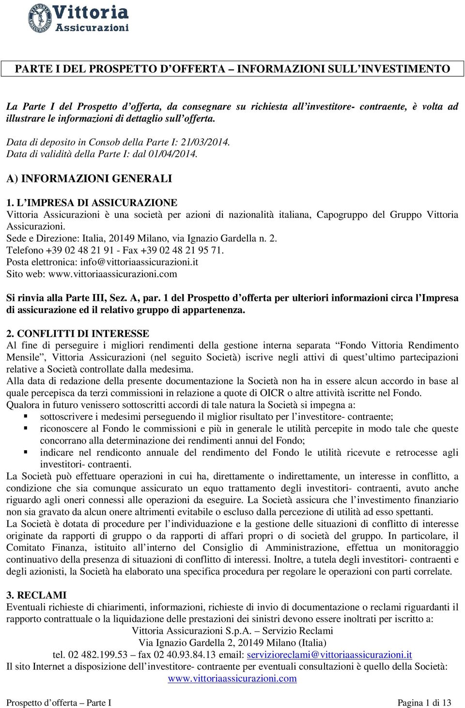 L IMPRESA DI ASSICURAZIONE Vittoria Assicurazioni è una società per azioni di nazionalità italiana, Capogruppo del Gruppo Vittoria Assicurazioni.