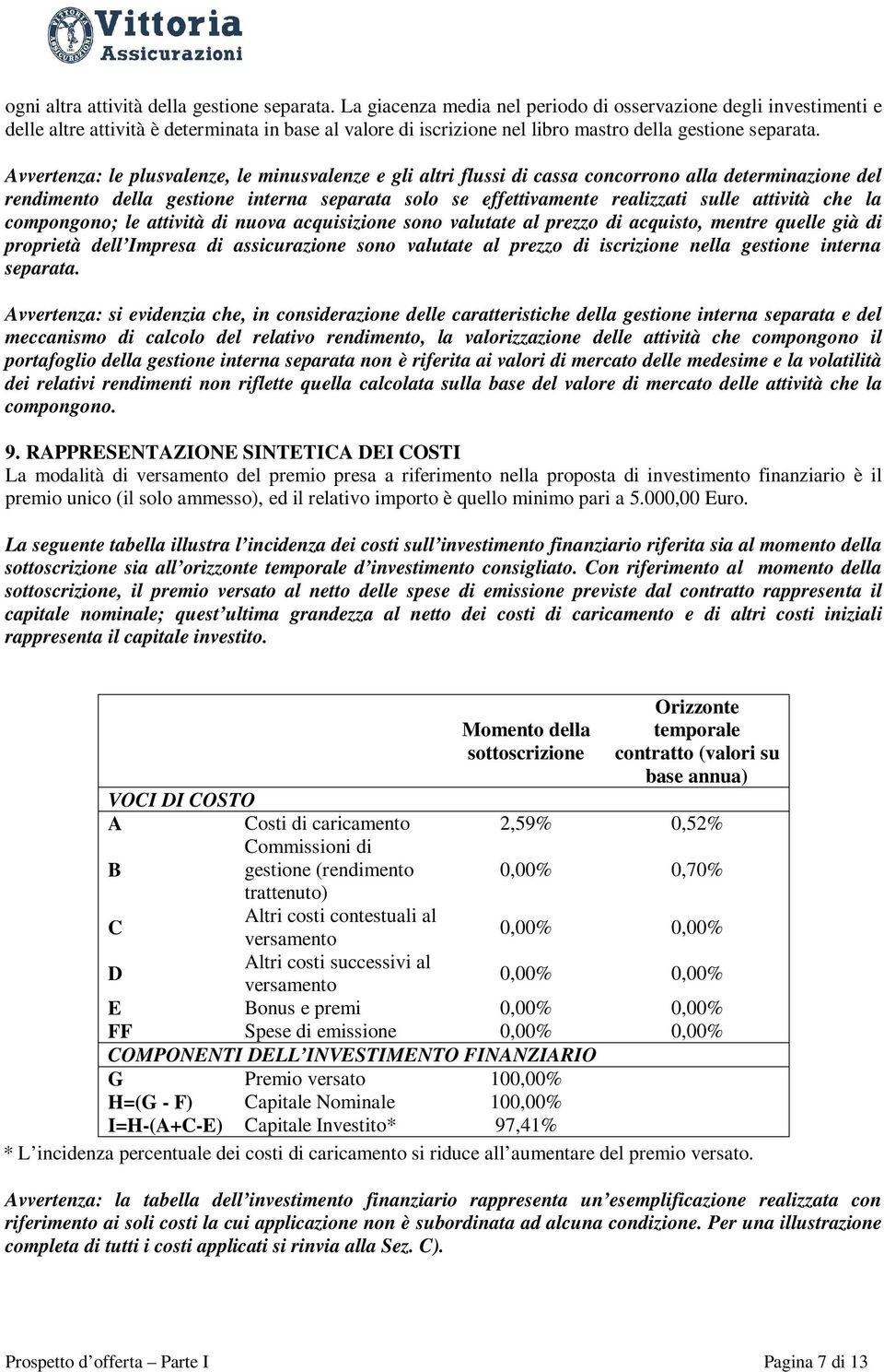 Avvertenza: le plusvalenze, le minusvalenze e gli altri flussi di cassa concorrono alla determinazione del rendimento della gestione interna separata solo se effettivamente realizzati sulle attività