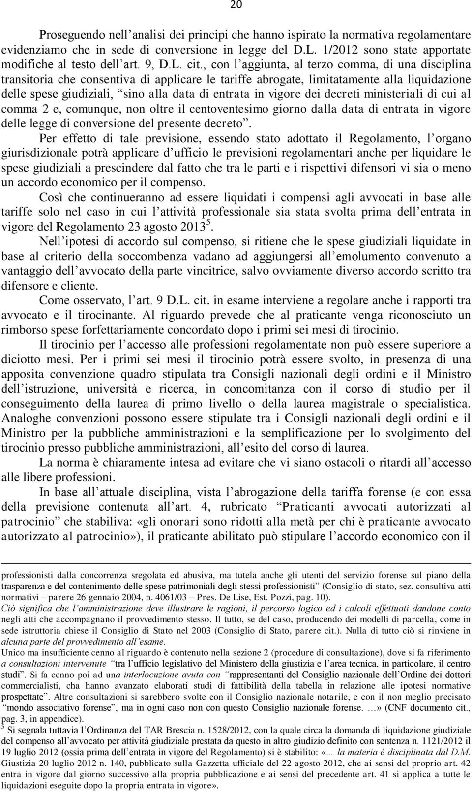 , con l aggiunta, al terzo comma, di una disciplina transitoria che consentiva di applicare le tariffe abrogate, limitatamente alla liquidazione delle spese giudiziali, sino alla data di entrata in