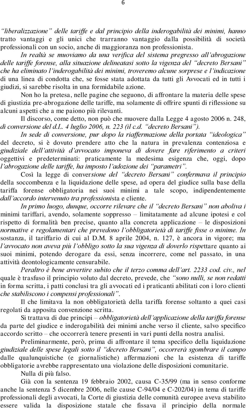 In realtà se muoviamo da una verifica del sistema pregresso all abrogazione delle tariffe forense, alla situazione delineatasi sotto la vigenza del decreto Bersani che ha eliminato l inderogabilità