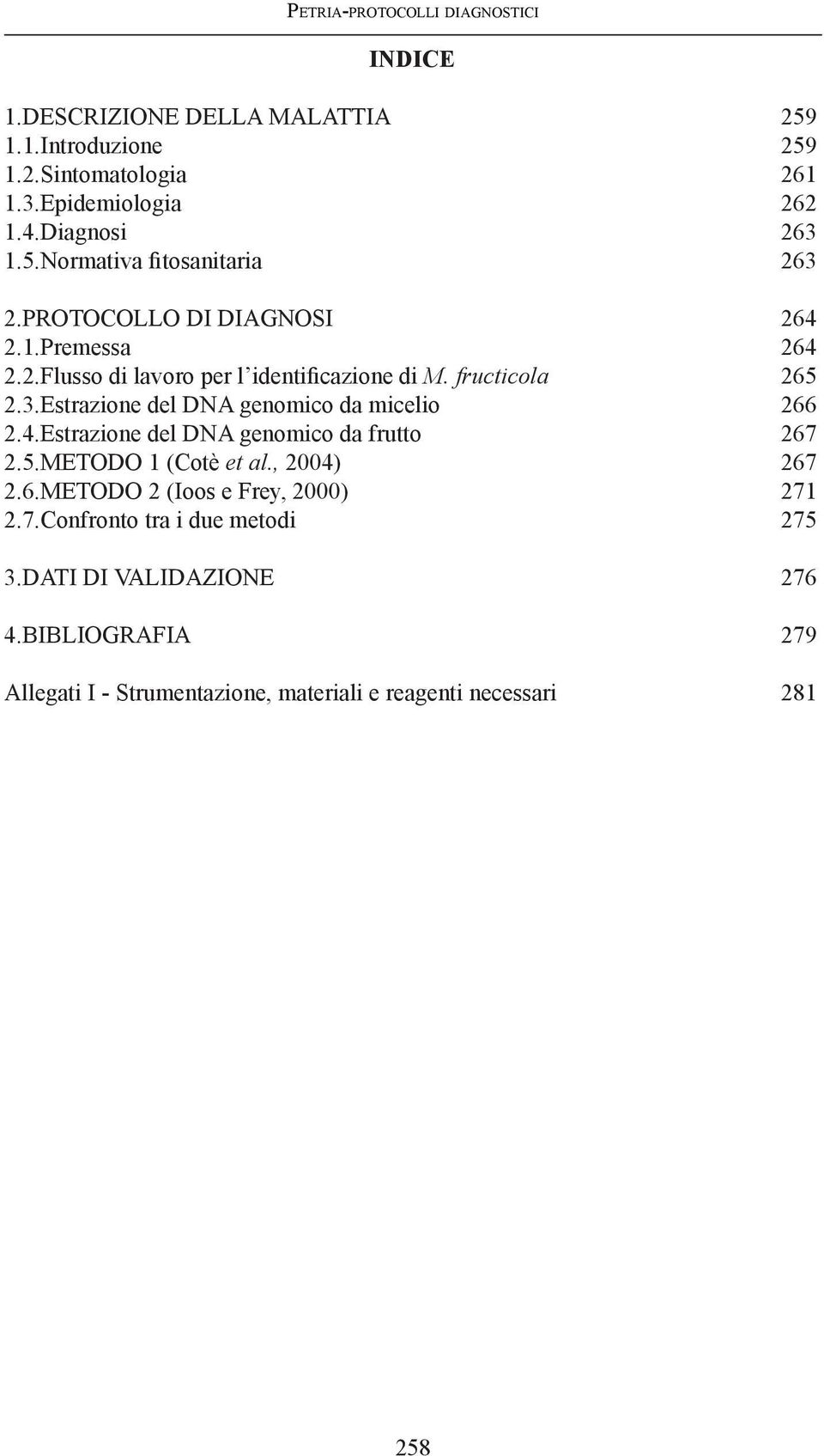 fructicola 265 2.3.Estrazione del DNA genomico da micelio 266 2.4.Estrazione del DNA genomico da frutto 267 2.5.METODO 1 (Cotè et al., 2004) 267 2.6.METODO 2 (Ioos e Frey, 2000) 271 2.