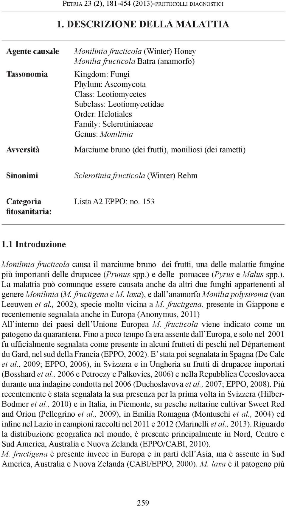 Leotiomycetidae Order: Helotiales Family: Sclerotiniaceae Genus: Monilinia Marciume bruno (dei frutti), moniliosi (dei rametti) Sinonimi Sclerotinia fructicola (Winter) Rehm Categoria fitosanitaria: