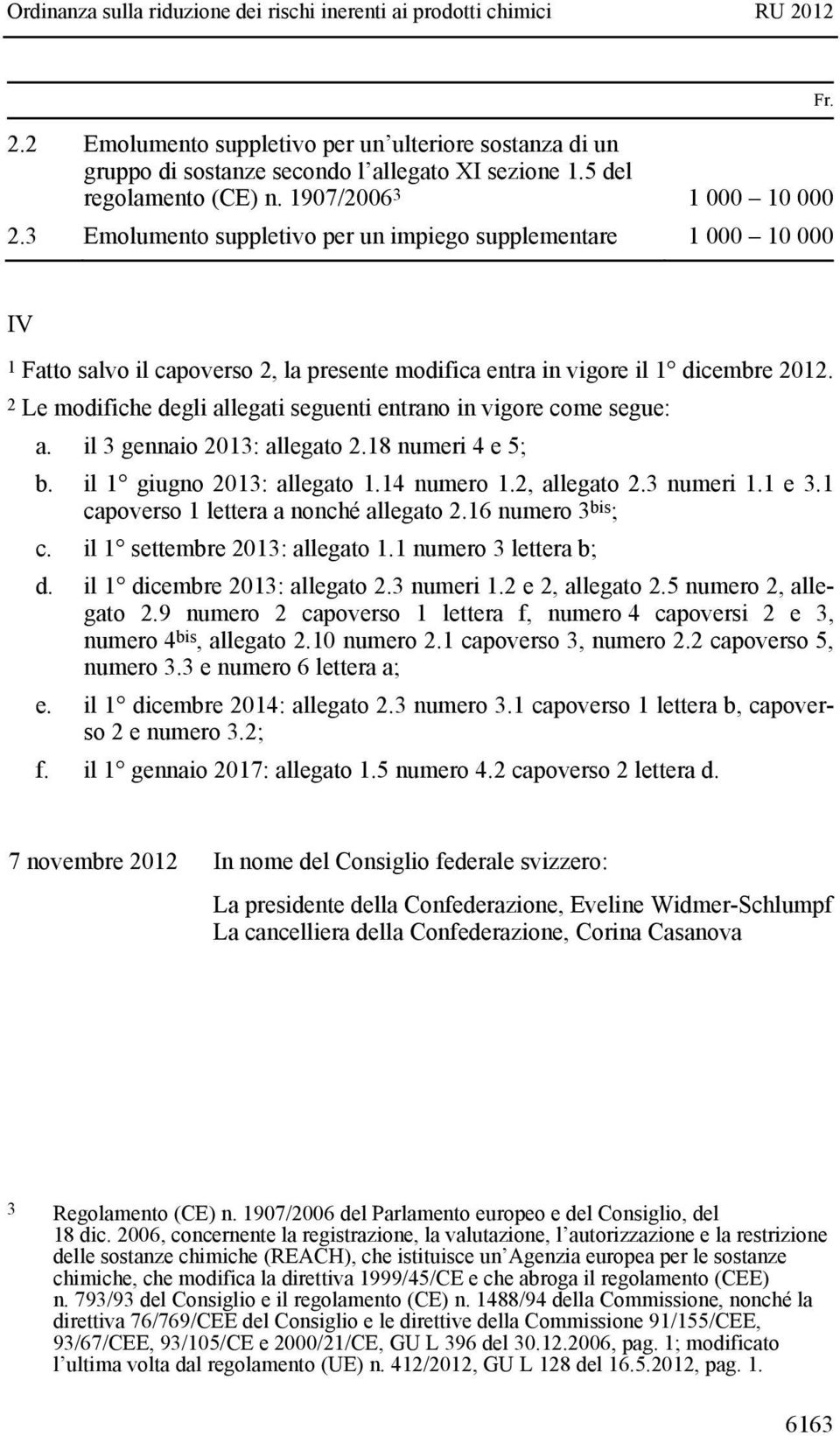 2 Le modifiche degli allegati seguenti entrano in vigore come segue: a. il 3 gennaio 2013: allegato 2.18 numeri 4 e 5; b. il 1 giugno 2013: allegato 1.14 numero 1.2, allegato 2.3 numeri 1.1 e 3.