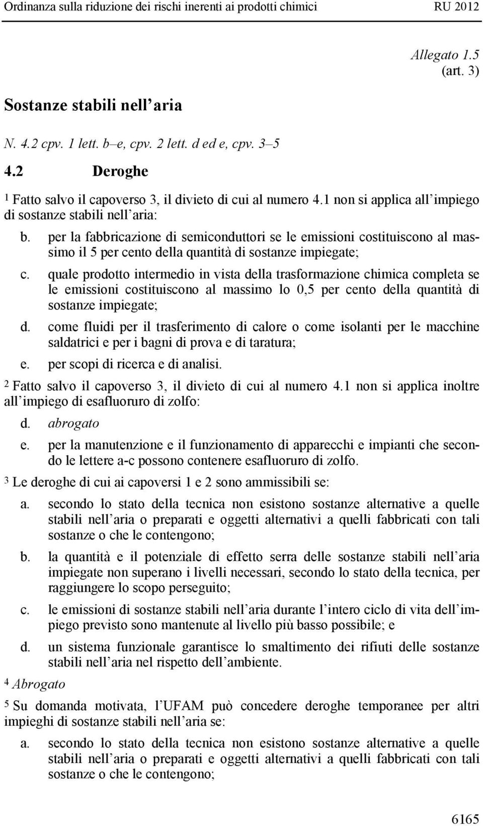 quale prodotto intermedio in vista della trasformazione chimica completa se le emissioni costituiscono al massimo lo 0,5 per cento della quantità di sostanze impiegate; d.