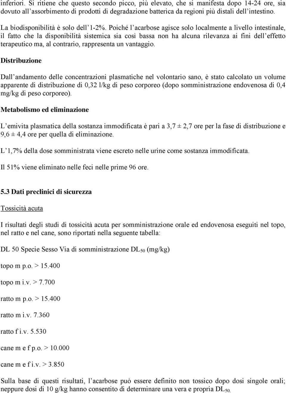 Poiché l acarbose agisce solo localmente a livello intestinale, il fatto che la disponibilità sistemica sia così bassa non ha alcuna rilevanza ai fini dell effetto terapeutico ma, al contrario,