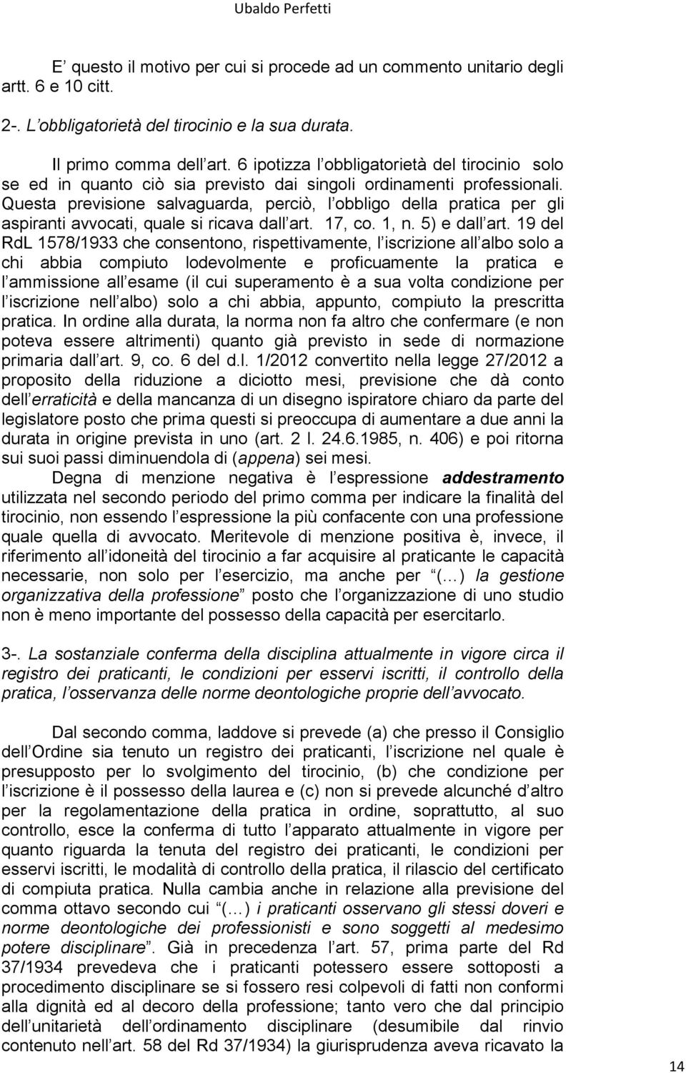 Questa previsione salvaguarda, perciò, l obbligo della pratica per gli aspiranti avvocati, quale si ricava dall art. 17, co. 1, n. 5) e dall art.