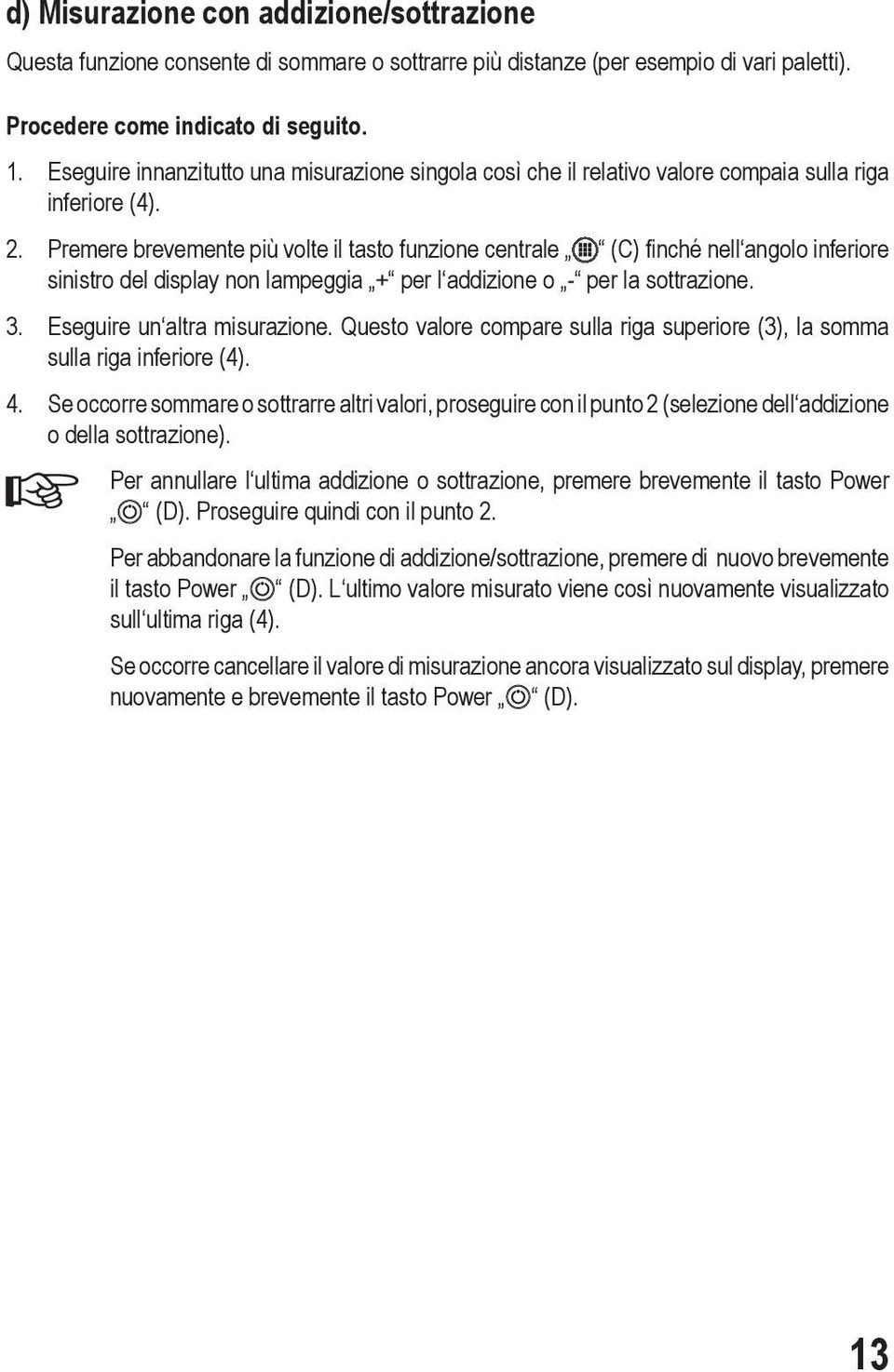 Premere brevemente più volte il tasto funzione centrale (C) finché nell angolo inferiore sinistro del display non lampeggia + per l addizione o - per la sottrazione. 3. Eseguire un altra misurazione.