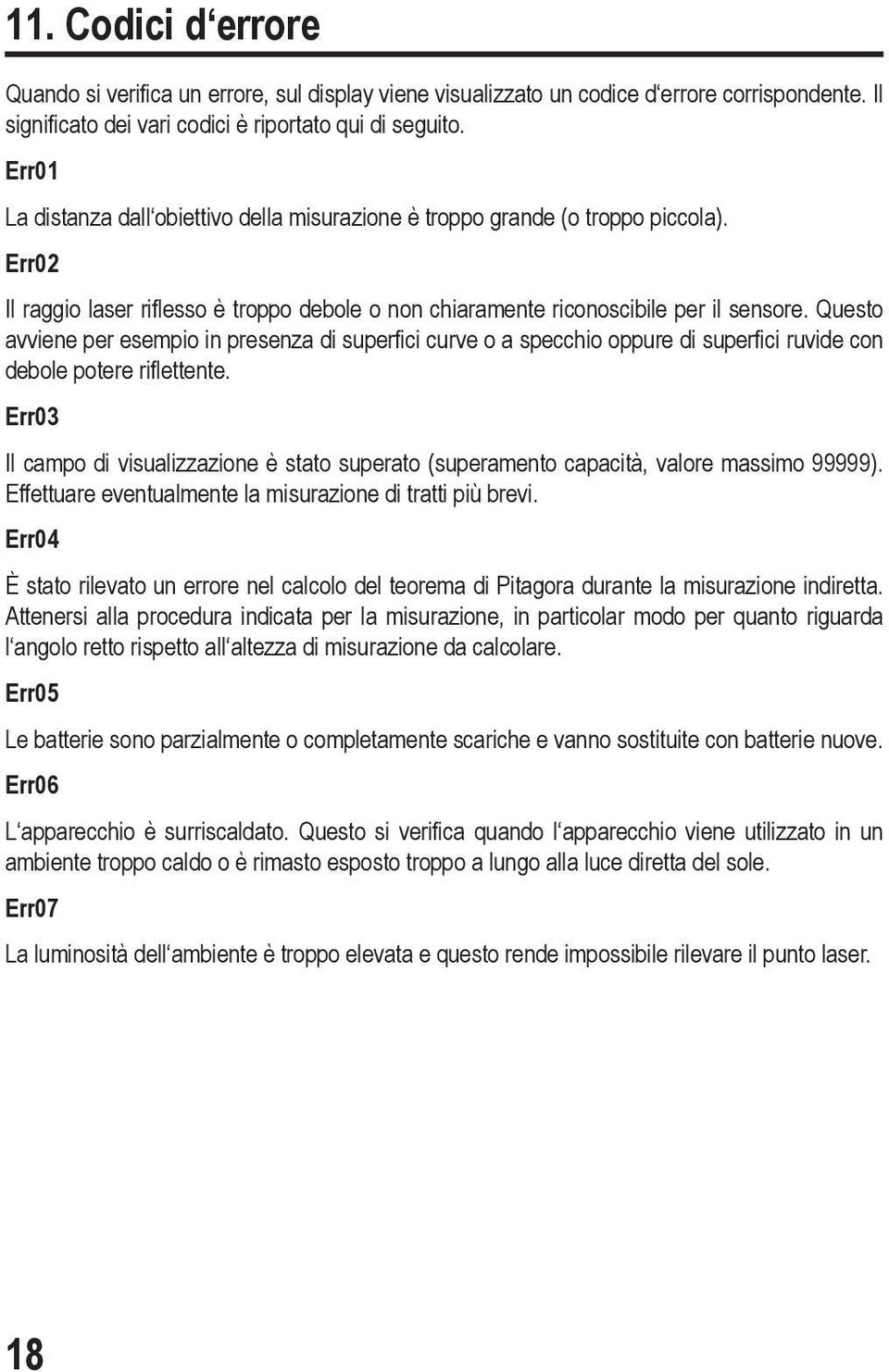 Questo avviene per esempio in presenza di superfici curve o a specchio oppure di superfici ruvide con debole potere riflettente.