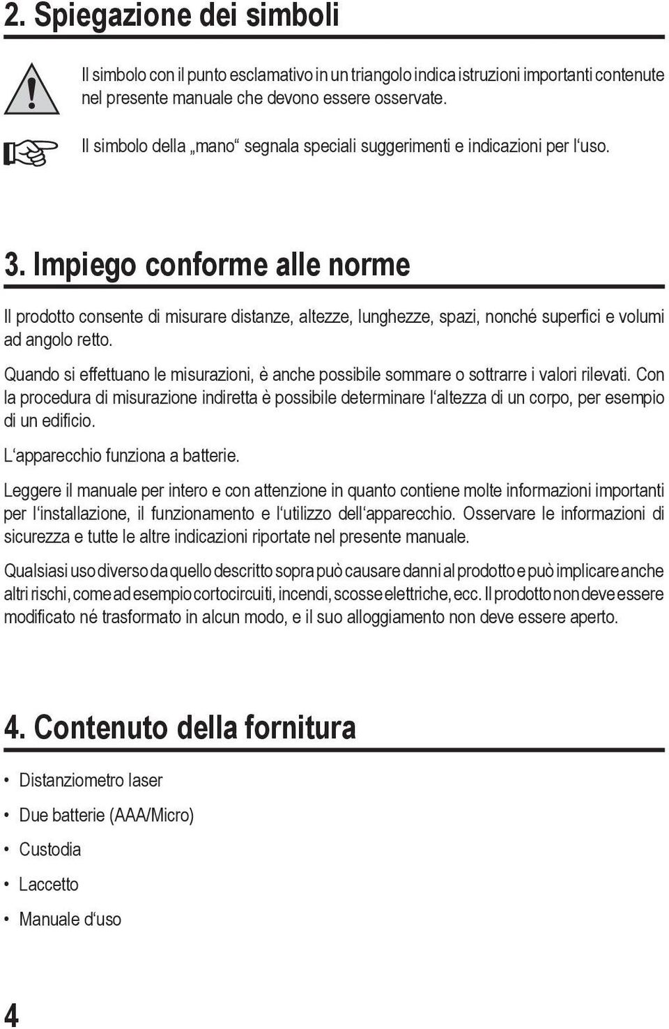 Impiego conforme alle norme Il prodotto consente di misurare distanze, altezze, lunghezze, spazi, nonché superfici e volumi ad angolo retto.