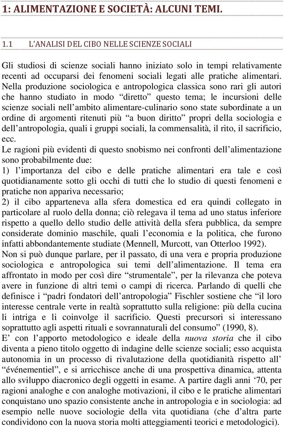 Nella produzione sociologica e antropologica classica sono rari gli autori che hanno studiato in modo diretto questo tema; le incursioni delle scienze sociali nell ambito alimentare-culinario sono