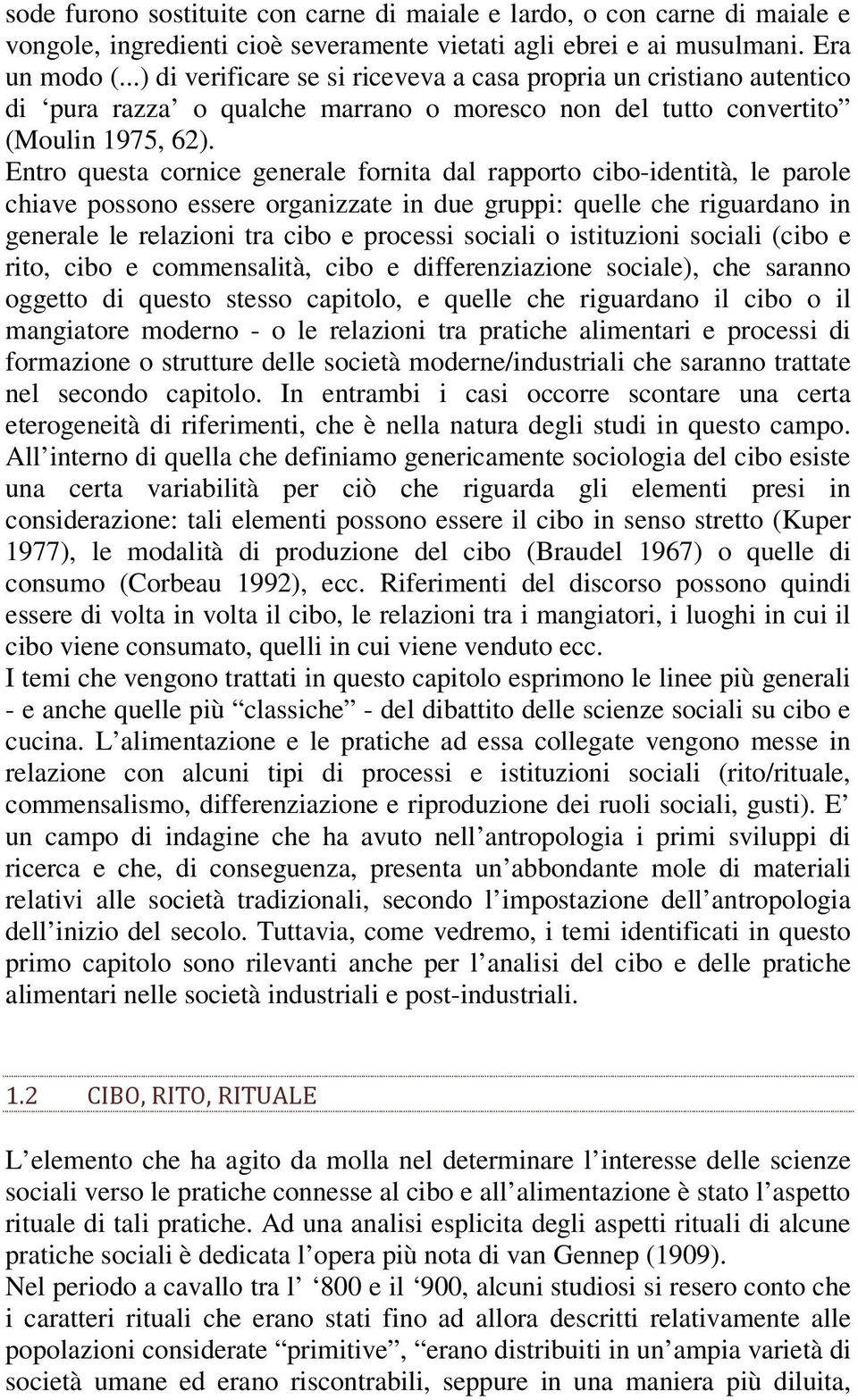 Entro questa cornice generale fornita dal rapporto cibo-identità, le parole chiave possono essere organizzate in due gruppi: quelle che riguardano in generale le relazioni tra cibo e processi sociali