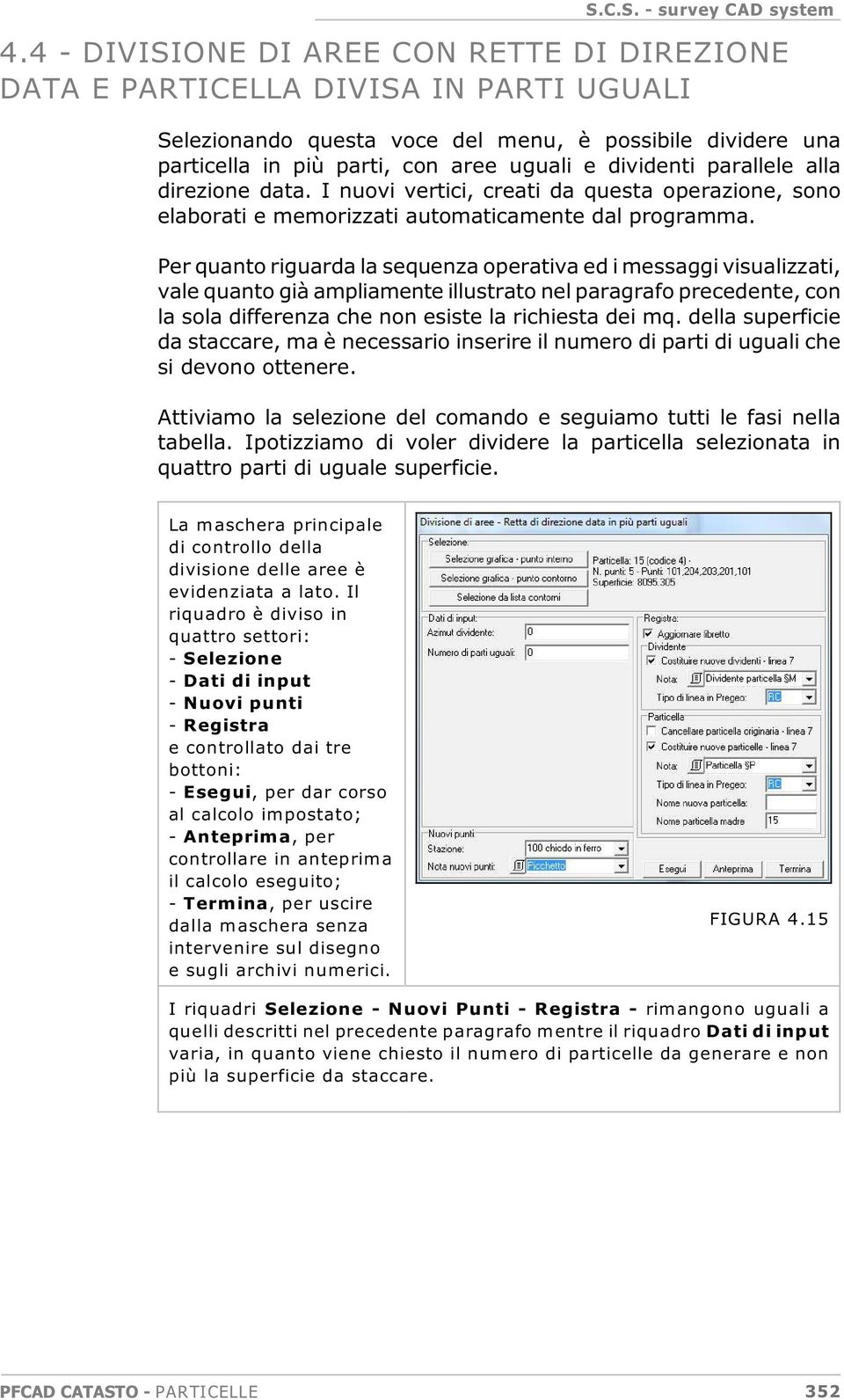 Per quanto riguarda la sequenza operativa ed i messaggi visualizzati, vale quanto già ampliamente illustrato nel paragrafo precedente, con la sola differenza che non esiste la richiesta dei mq.