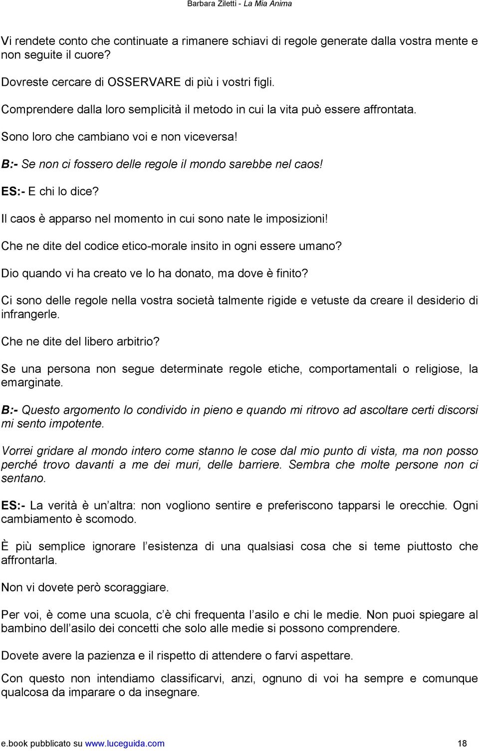 ES:- E chi lo dice? Il caos è apparso nel momento in cui sono nate le imposizioni! Che ne dite del codice etico-morale insito in ogni essere umano?