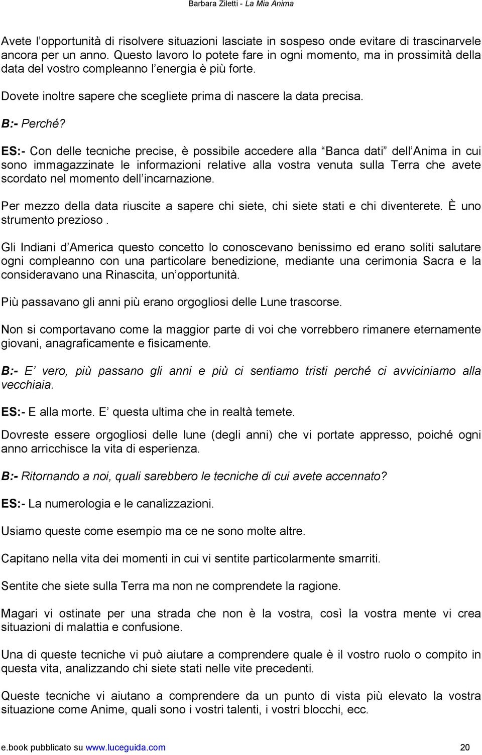 ES:- Con delle tecniche precise, è possibile accedere alla Banca dati dell Anima in cui sono immagazzinate le informazioni relative alla vostra venuta sulla Terra che avete scordato nel momento dell