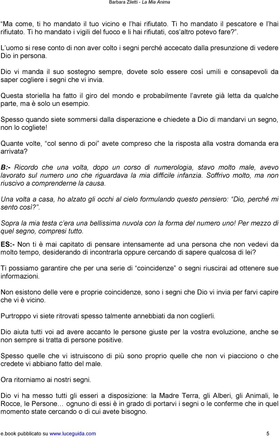 Dio vi manda il suo sostegno sempre, dovete solo essere così umili e consapevoli da saper cogliere i segni che vi invia.