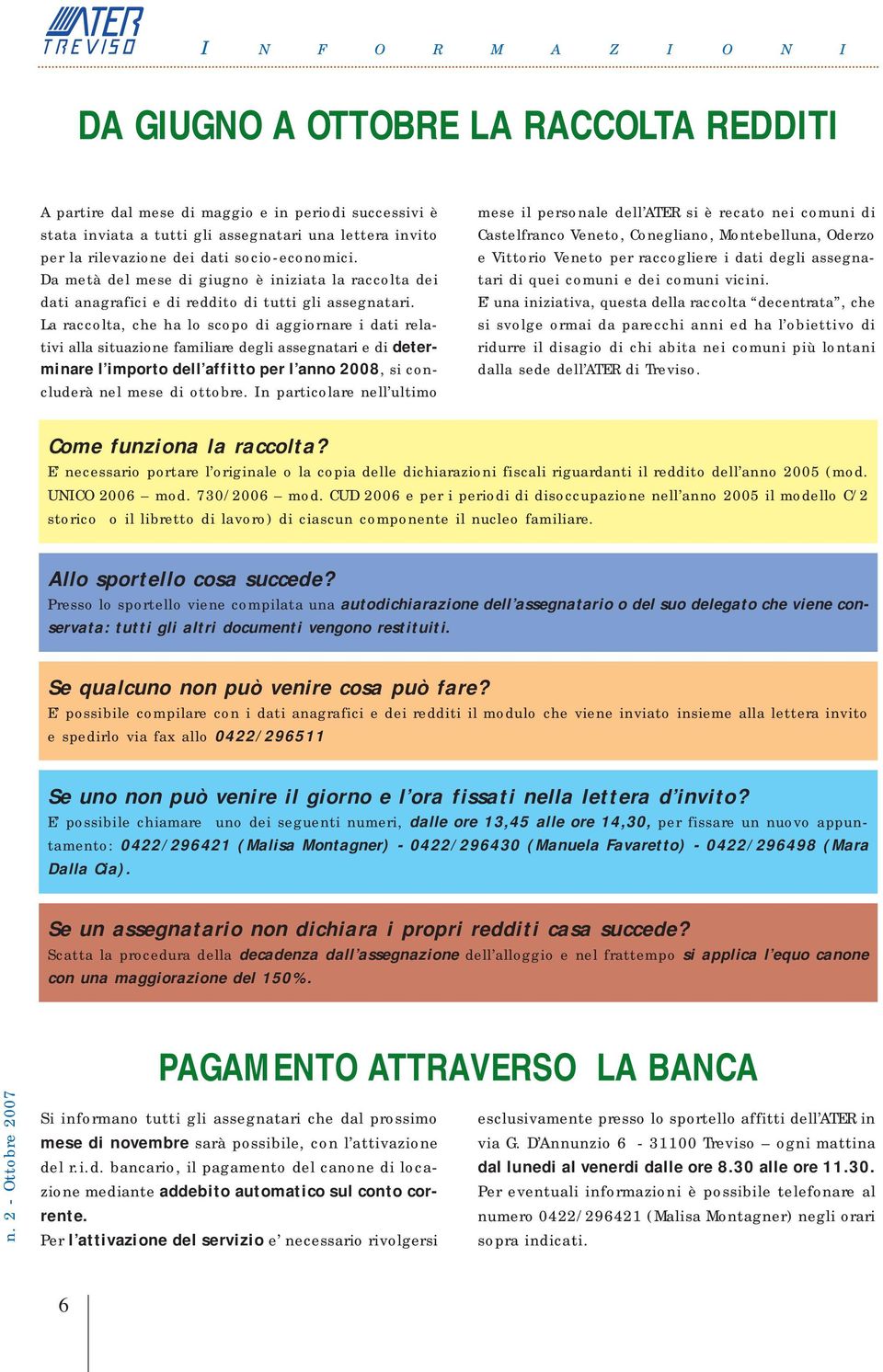 La raccolta, che ha lo scopo di aggiornare i dati relativi alla situazione familiare degli assegnatari e di determinare l importo dell affitto per l anno 2008, si cluderà nel mese di ottobre.