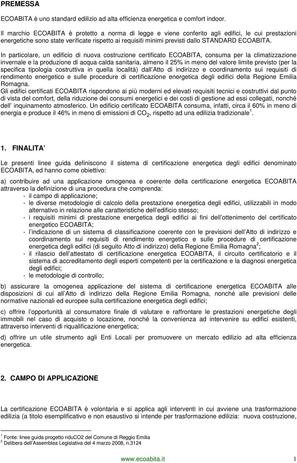 In particolare, un edificio di nuova costruzione certificato ECOABITA, consuma per la climatizzazione invernale e la produzione di acqua calda sanitaria, almeno il 25% in meno del valore limite