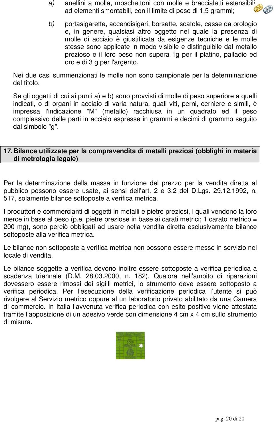 metallo prezioso e il loro peso non supera 1g per il platino, palladio ed oro e di 3 g per l'argento. Nei due casi summenzionati le molle non sono campionate per la determinazione del titolo.