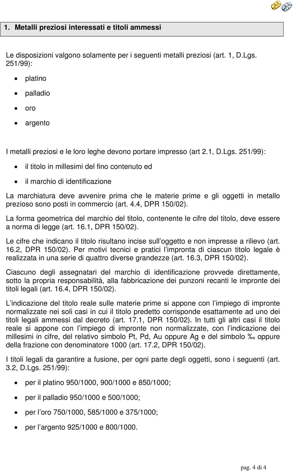 251/99): il titolo in millesimi del fino contenuto ed il marchio di identificazione La marchiatura deve avvenire prima che le materie prime e gli oggetti in metallo prezioso sono posti in commercio