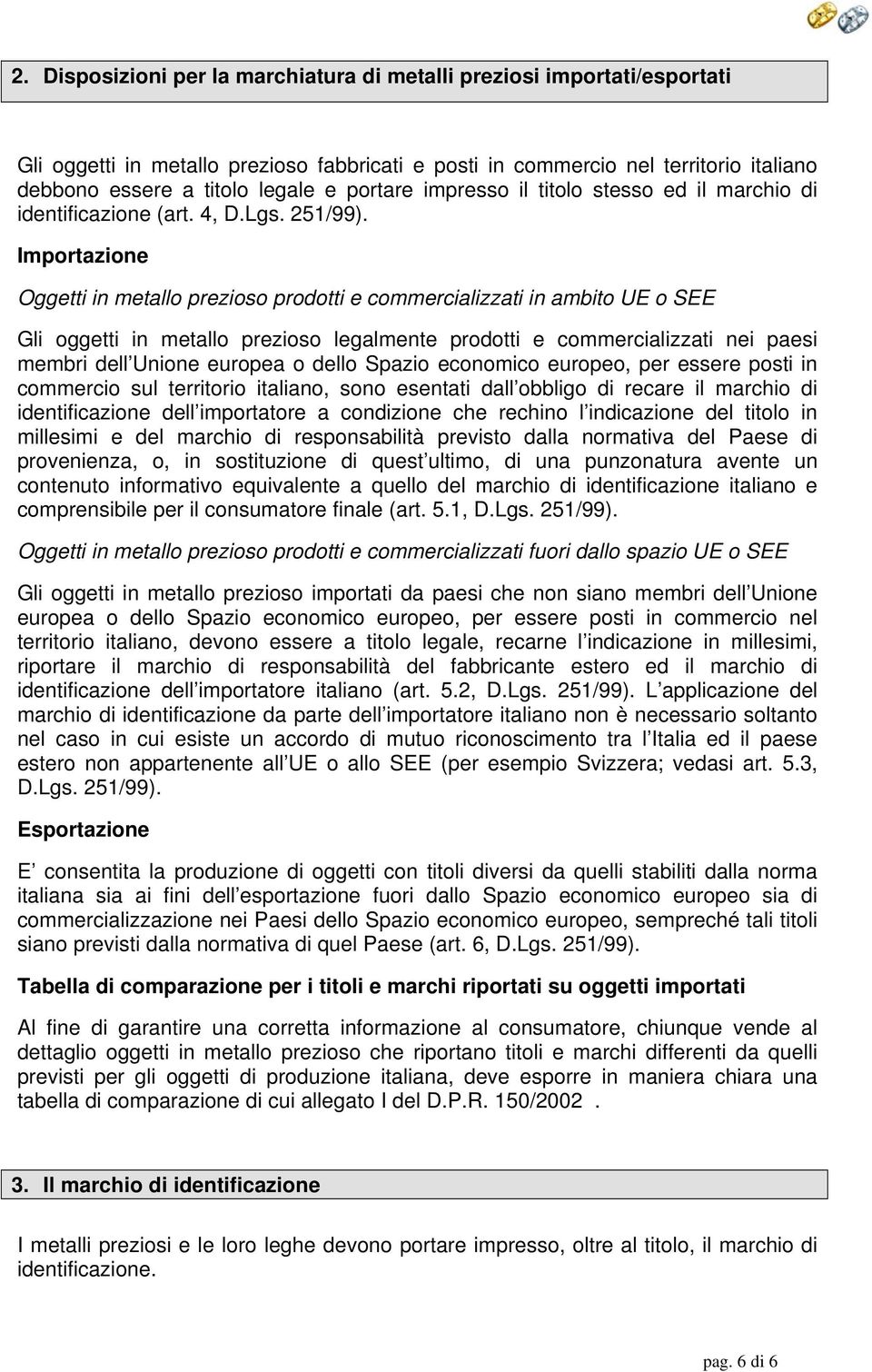 Importazione Oggetti in metallo prezioso prodotti e commercializzati in ambito UE o SEE Gli oggetti in metallo prezioso legalmente prodotti e commercializzati nei paesi membri dell Unione europea o