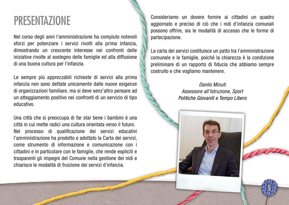 Le sempre più apprezzabili richieste di servizi alla prima infanzia non sono dettate unicamente dalle nuove esigenze di organizzazioni familiare, ma si deve senz altro pensare ad un atteggiamento