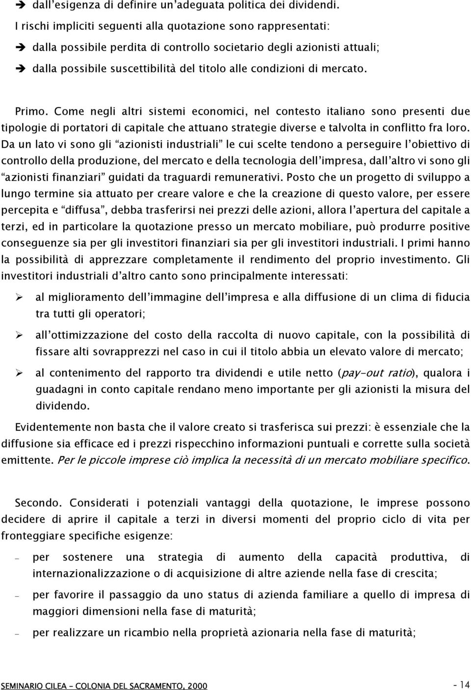 mercato. Primo. Come negli altri sistemi economici, nel contesto italiano sono presenti due tipologie di portatori di capitale che attuano strategie diverse e talvolta in conflitto fra loro.