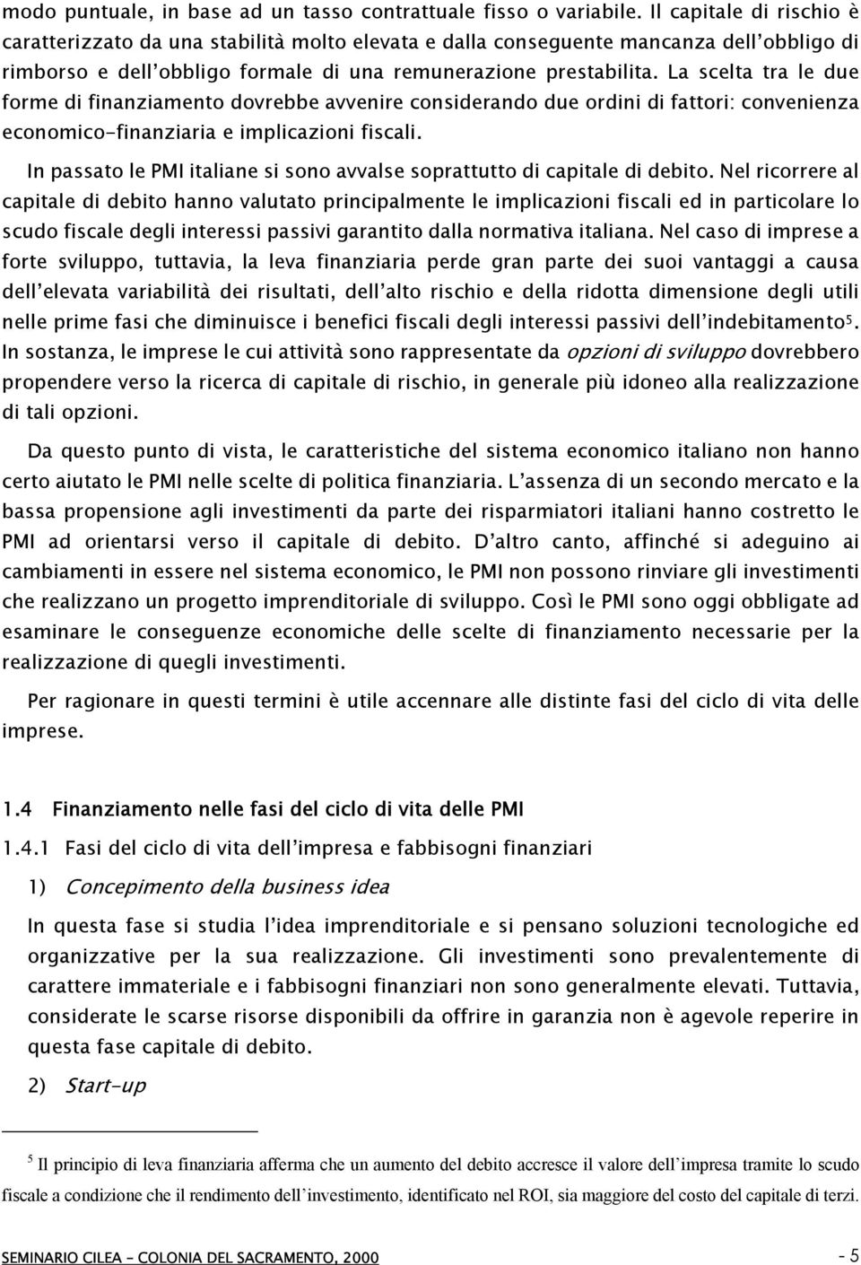 La scelta tra le due forme di finanziamento dovrebbe avvenire considerando due ordini di fattori: convenienza economico-finanziaria e implicazioni fiscali.