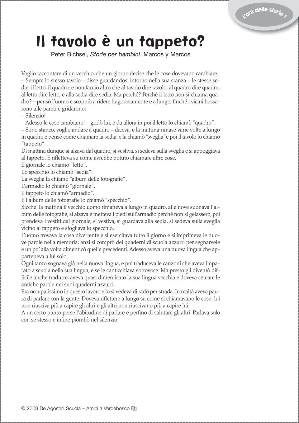 alla sedia dire sedia. Ma perché? Perché il letto non si chiama quadro? pensò l uomo e scoppiò a ridere fragorosamente e a lungo, finché i vicini bussarono alle pareti e gridarono: Silenzio!