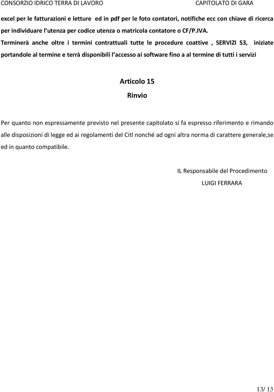 Terminerà anche oltre i termini contrattuali tutte le procedure coattive, SERVIZI S3, iniziate portandole al termine e terrà disponibili l accesso ai software fino a al