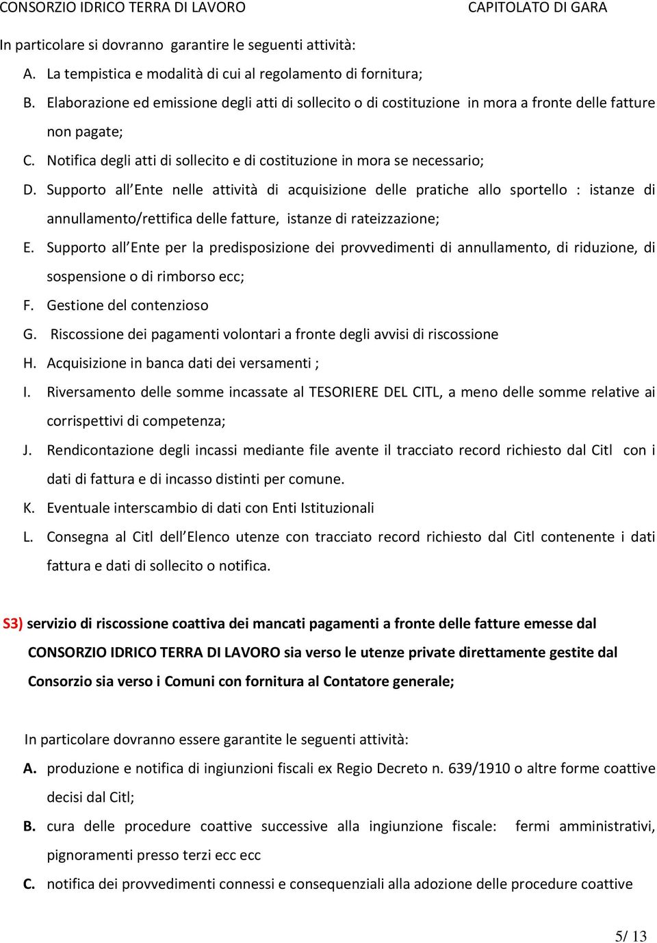 Supporto all Ente nelle attività di acquisizione delle pratiche allo sportello : istanze di annullamento/rettifica delle fatture, istanze di rateizzazione; E.