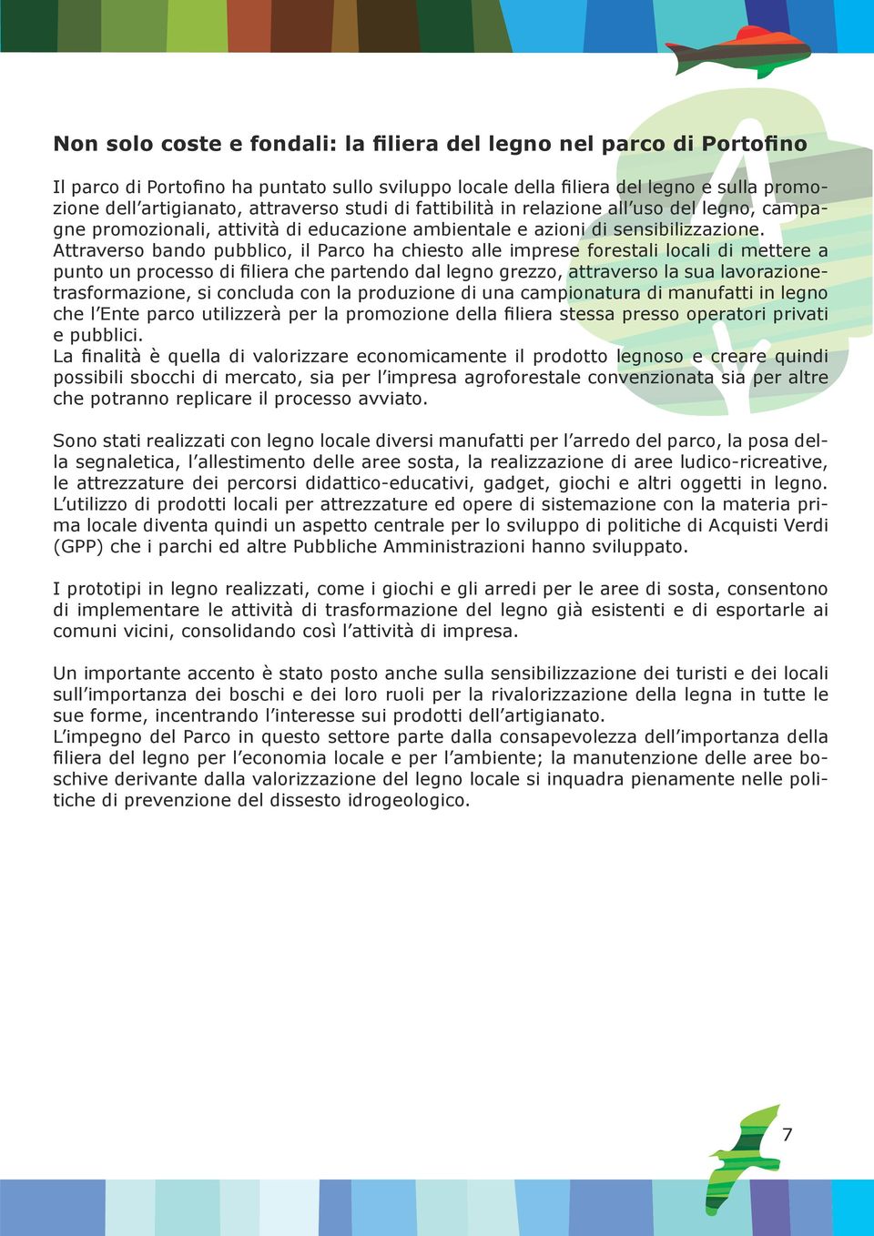 Attraverso bando pubblico, il Parco ha chiesto alle imprese forestali locali di mettere a punto un processo di filiera che partendo dal legno grezzo, attraverso la sua lavorazionetrasformazione, si