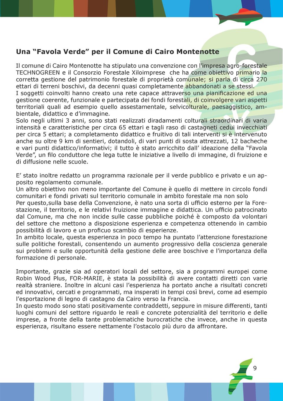 I soggetti coinvolti hanno creato una rete capace attraverso una pianificazione ed una gestione coerente, funzionale e partecipata dei fondi forestali, di coinvolgere vari aspetti territoriali quali