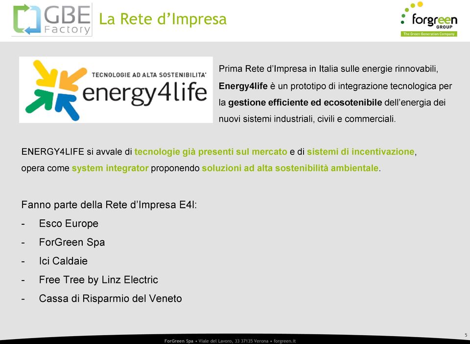 ENERGY4LIFE si avvale di tecnologie già presenti sul mercato e di sistemi di incentivazione, opera come system integrator proponendo