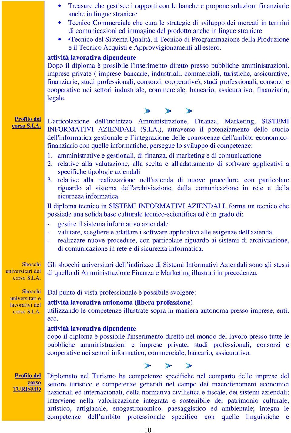 attività lavorativa dipendente Dopo il diploma è possibile l'inserimento diretto presso pubbliche amministrazioni, imprese private ( imprese bancarie, industriali, commerciali, turistiche,