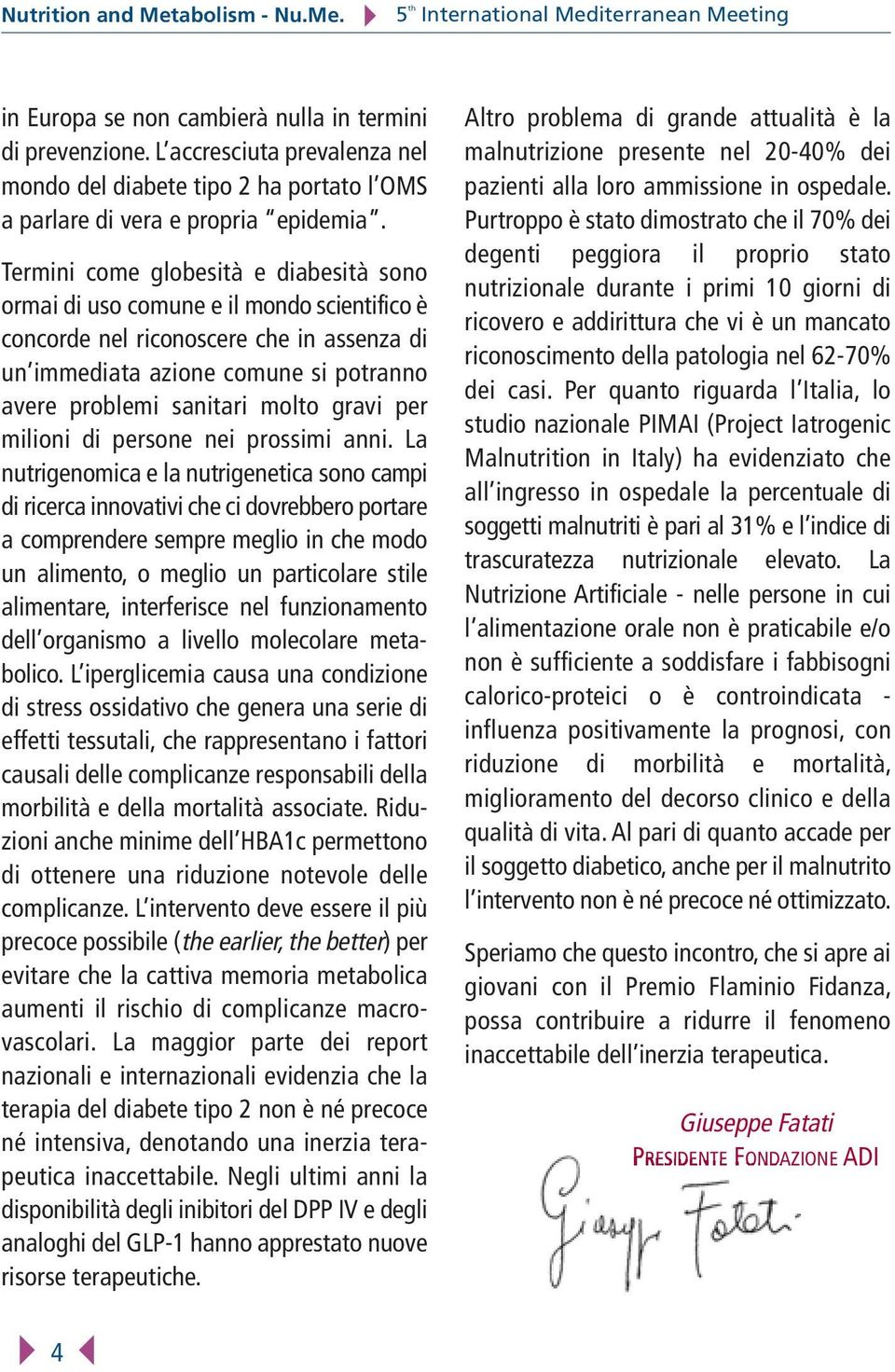 Termini come globesità e diabesità sono ormai di uso comune e il mondo scientifico è concorde nel riconoscere che in assenza di un immediata azione comune si potranno avere problemi sanitari molto