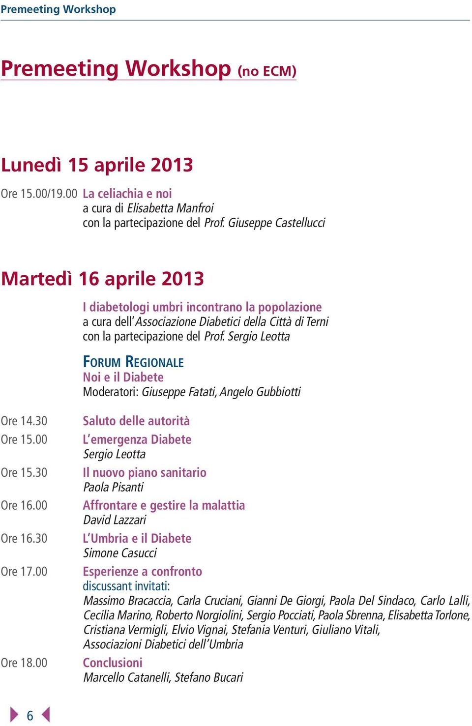 Sergio Leotta FORUM REGIONALE Noi e il Diabete Moderatori: Giuseppe Fatati, Angelo Gubbiotti Ore 14.30 Ore 15.00 Ore 15.30 Ore 16.00 Ore 16.30 Ore 17.00 Ore 18.