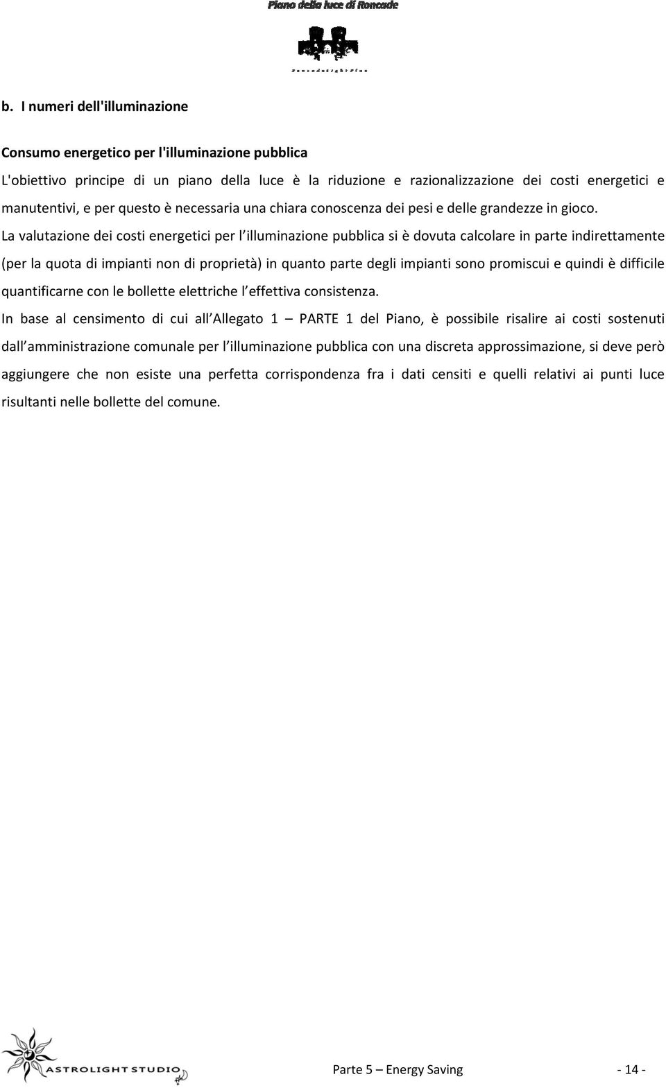 La valutazione dei costi energetici per l illuminazione pubblica si è dovuta calcolare in parte indirettamente (per la quota di impianti non di proprietà) in quanto parte degli impianti sono