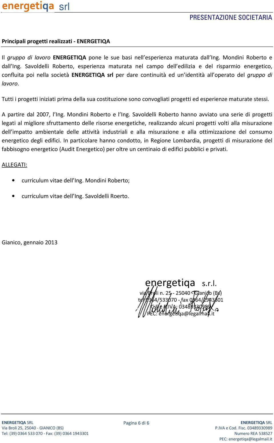 lavoro. Tutti i progetti iniziati prima della sua costituzione sono convogliati progetti ed esperienze maturate stessi. A partire dal 2007, l Ing. Mondini Roberto e l Ing.