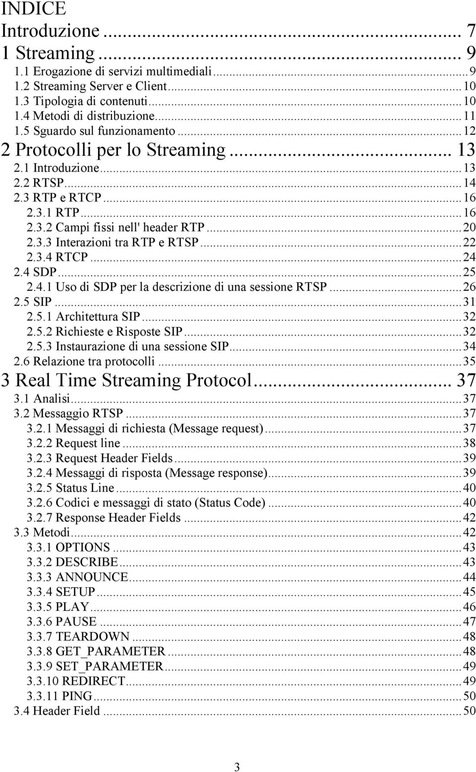 ..22 2.3.4 RTCP...24 2.4 SDP...25 2.4.1 Uso di SDP per la descrizione di una sessione RTSP...26 2.5 SIP...31 2.5.1 Architettura SIP...32 2.5.2 Richieste e Risposte SIP...32 2.5.3 Instaurazione di una sessione SIP.