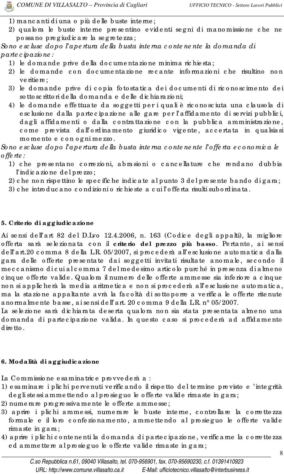 domande prive di copia fotostatica dei documenti di riconoscimento dei sottoscrittori della domanda e delle dichiarazioni; 4) le domande effettuate da soggetti per i quali è riconosciuta una clausola