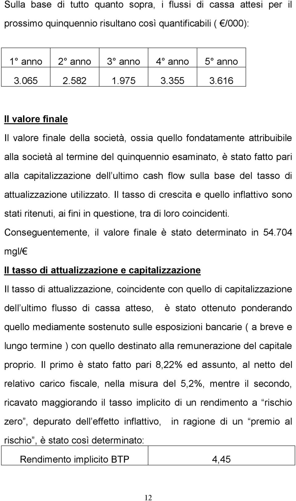 cash flow sulla base del tasso di attualizzazione utilizzato. Il tasso di crescita e quello inflattivo sono stati ritenuti, ai fini in questione, tra di loro coincidenti.