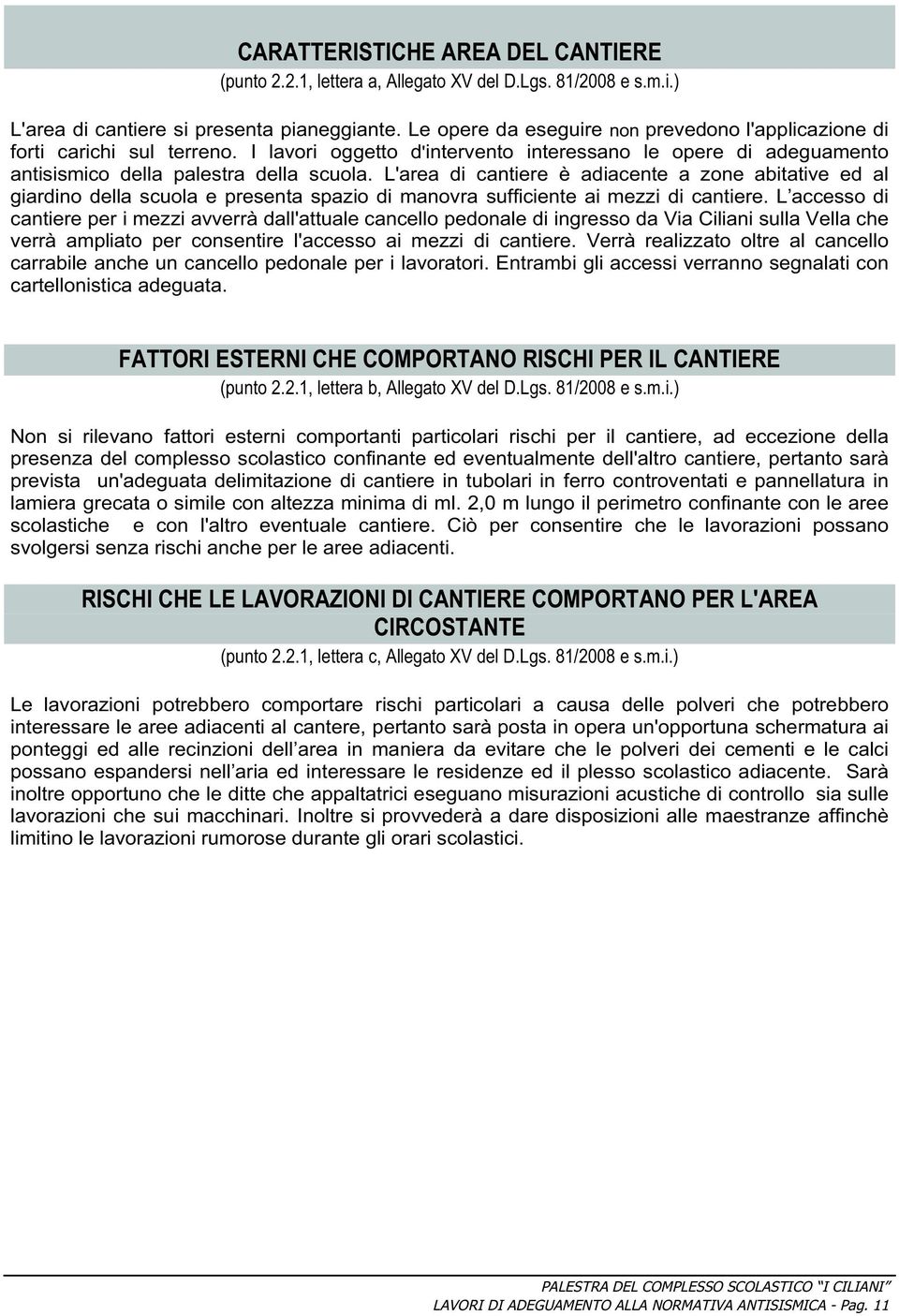 L'area di cantiere è adiacente a zone abitative ed al giardino della scuola e presenta spazio di manovra sufficiente ai mezzi di cantiere.