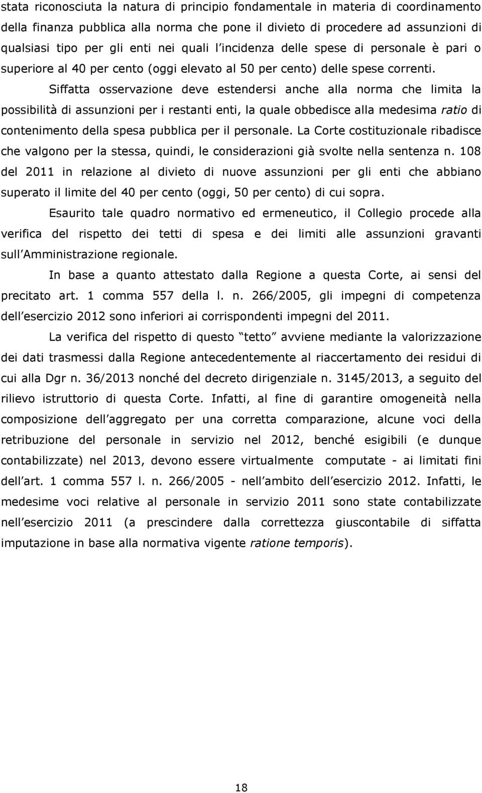 Siffatta osservazione deve estendersi anche alla norma che limita la possibilità di assunzioni per i restanti enti, la quale obbedisce alla medesima ratio di contenimento della spesa pubblica per il