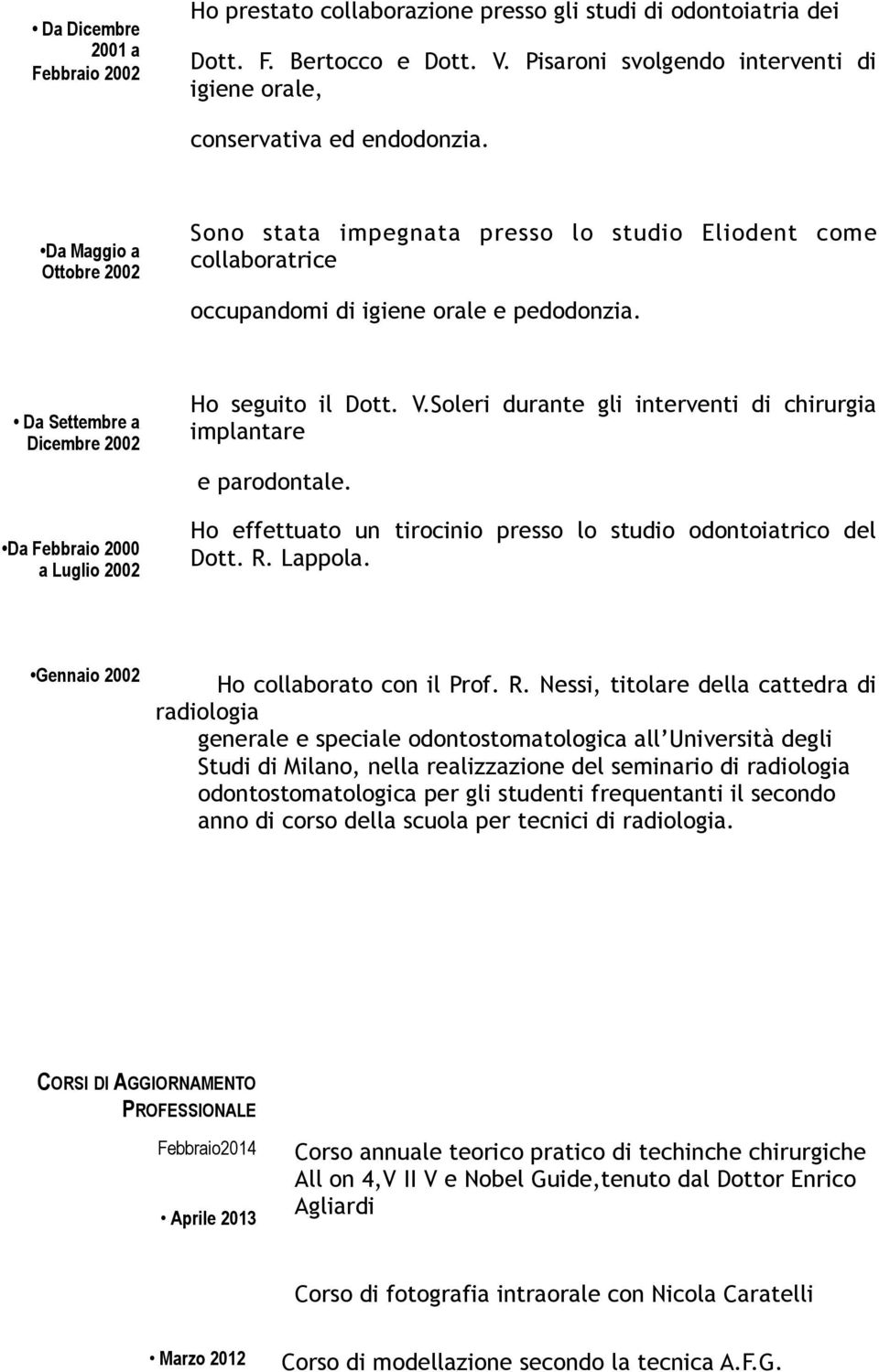 Soleri durante gli interventi di chirurgia implantare e parodontale. Da Febbraio 2000 a Luglio 2002 Ho effettuato un tirocinio presso lo studio odontoiatrico del Dott. R. Lappola.