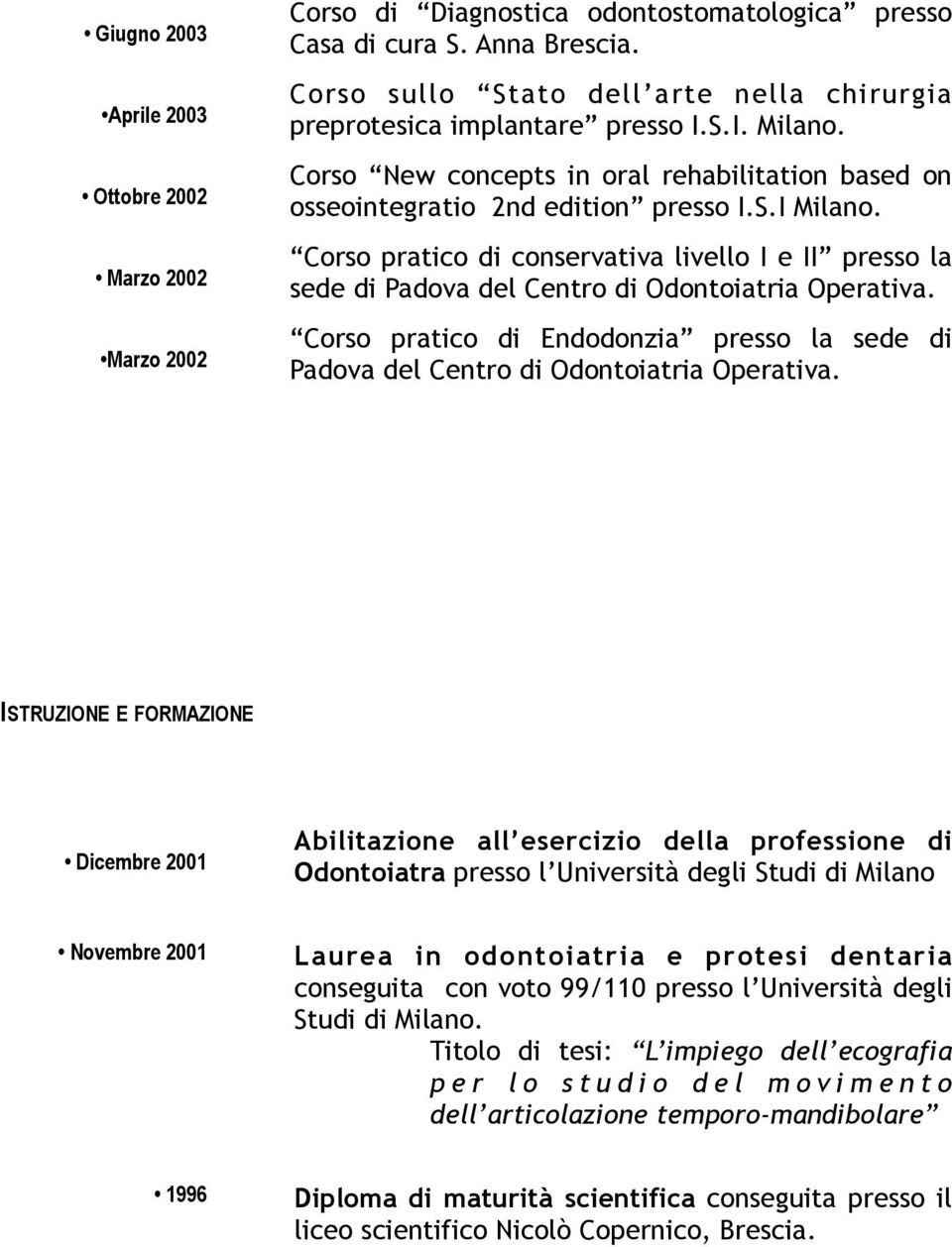 Corso pratico di conservativa livello I e II presso la sede di Padova del Centro di Odontoiatria Operativa. Corso pratico di Endodonzia presso la sede di Padova del Centro di Odontoiatria Operativa.