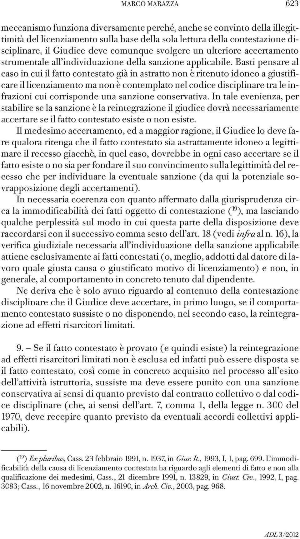 Basti pensare al caso in cui il fatto contestato già in astratto non è ritenuto idoneo a giustificare il licenziamento ma non è contemplato nel codice disciplinare tra le infrazioni cui corrisponde