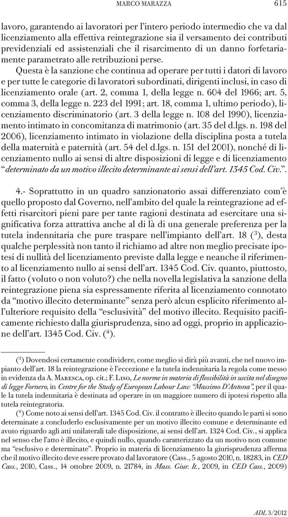 Questa è la sanzione che continua ad operare per tutti i datori di lavoro e per tutte le categorie di lavoratori subordinati, dirigenti inclusi, in caso di licenziamento orale (art.