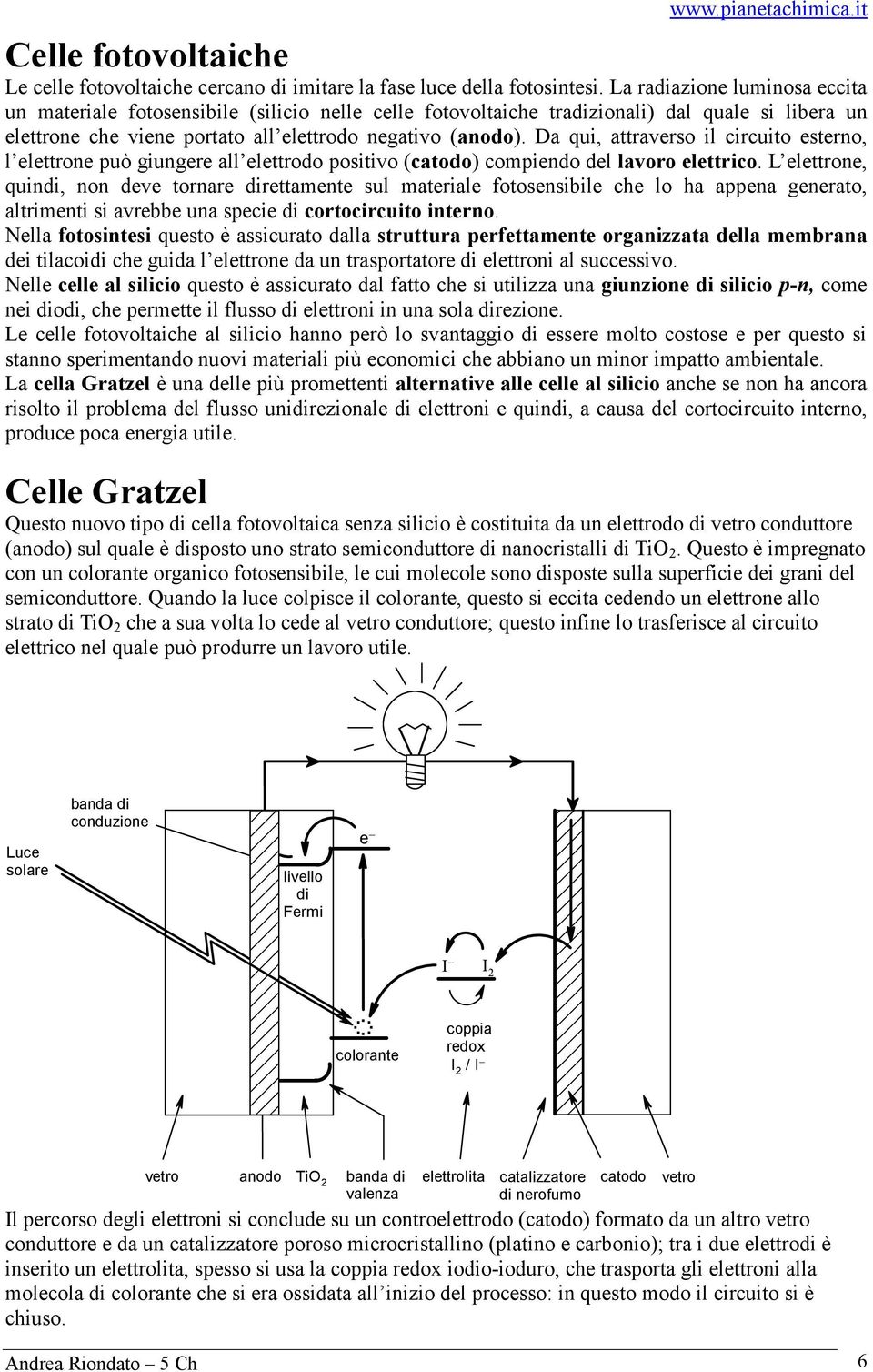 Da qui, attraverso il circuito esterno, l elettrone può giungere all elettrodo positivo (catodo) compiendo del lavoro elettrico.