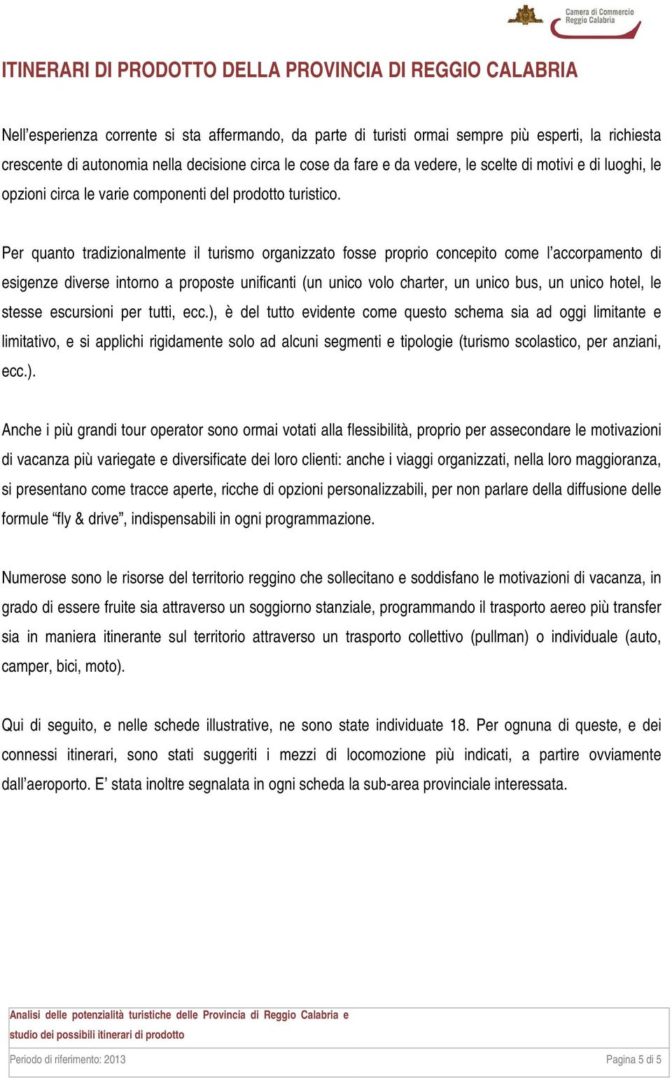 Per quanto tradizionalmente il turismo organizzato fosse proprio concepito come l accorpamento di esigenze diverse intorno a proposte unificanti (un unico volo charter, un unico bus, un unico hotel,