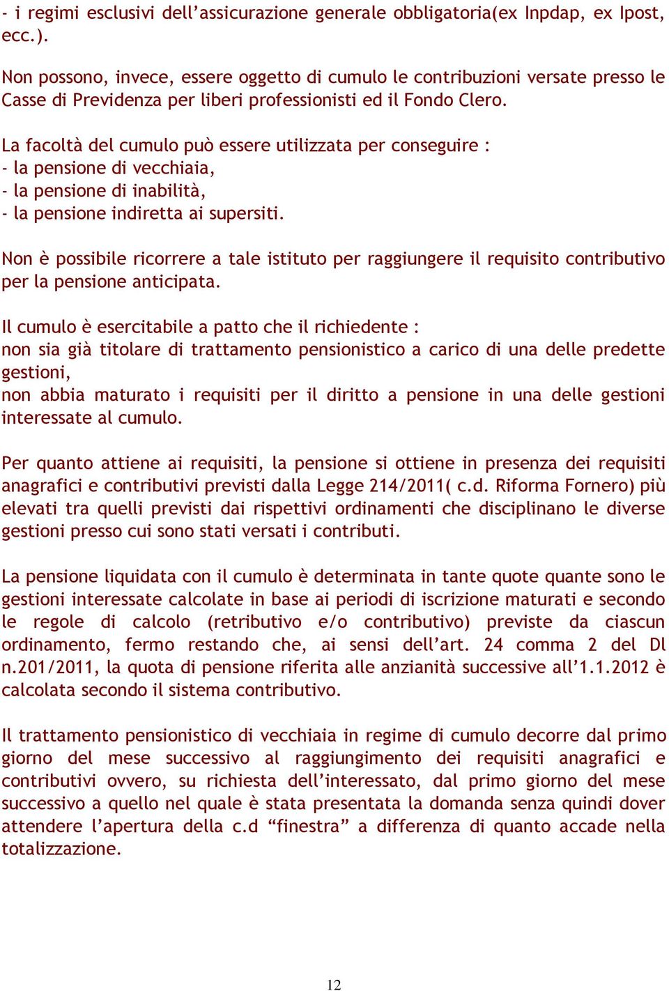 La facoltà del cumulo può essere utilizzata per conseguire : - la pensione di vecchiaia, - la pensione di inabilità, - la pensione indiretta ai supersiti.